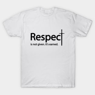 Respect is not given. it's earned T-Shirt